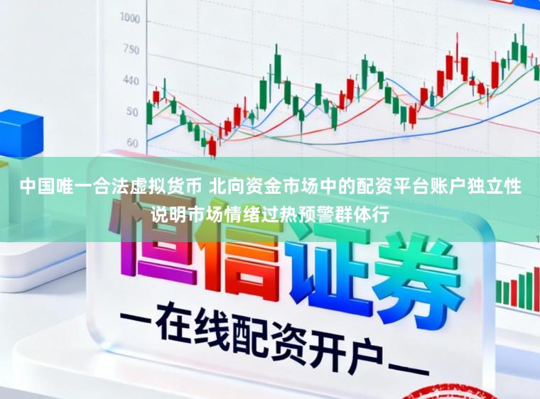 中国唯一合法虚拟货币 北向资金市场中的配资平台账户独立性说明市场情绪过热预警群体行