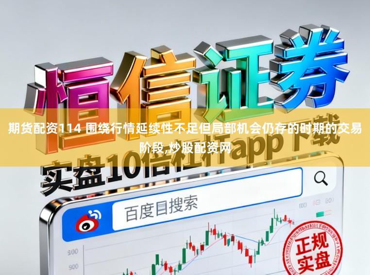 期货配资114 围绕行情延续性不足但局部机会仍存的时期的交易阶段，炒股配资网