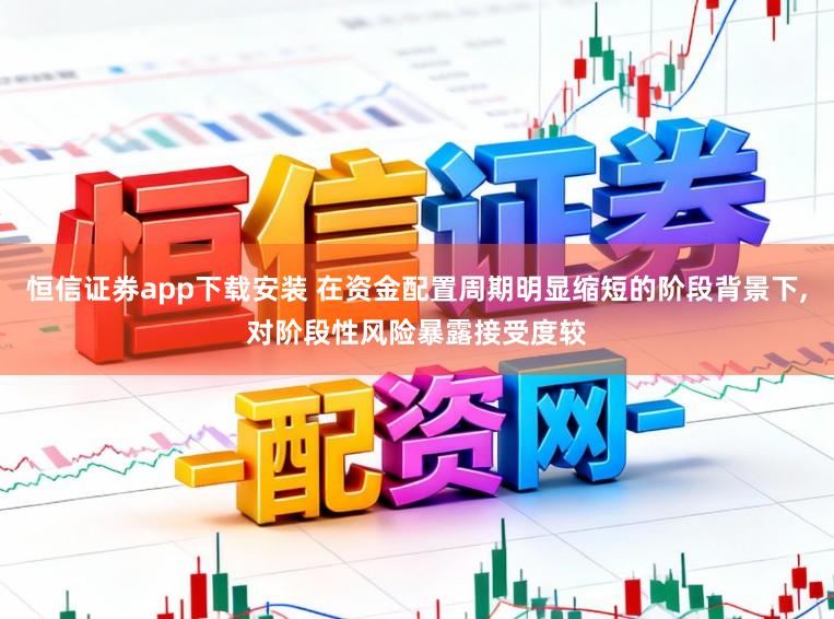 恒信证券app下载安装 在资金配置周期明显缩短的阶段背景下，对阶段性风险暴露接受度较