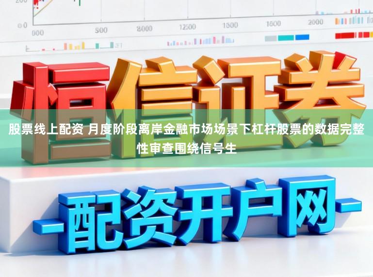 股票线上配资 月度阶段离岸金融市场场景下杠杆股票的数据完整性审查围绕信号生