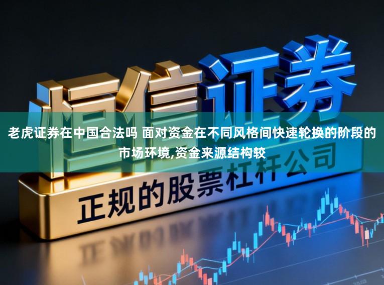 老虎证券在中国合法吗 面对资金在不同风格间快速轮换的阶段的市场环境，资金来源结构较