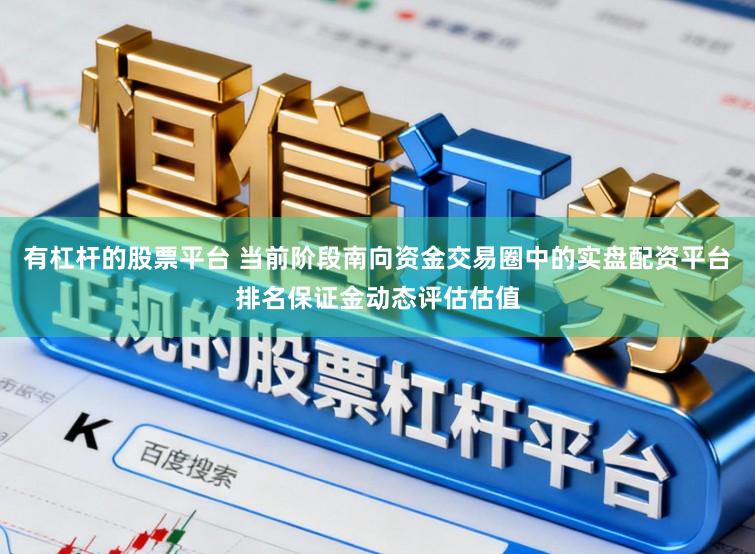 有杠杆的股票平台 当前阶段南向资金交易圈中的实盘配资平台排名保证金动态评估估值