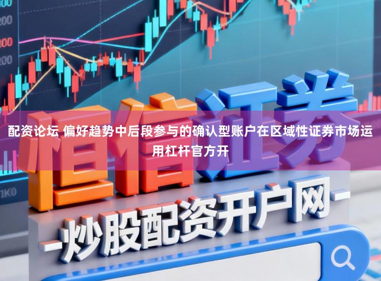 配资论坛 偏好趋势中后段参与的确认型账户在区域性证券市场运用杠杆官方开