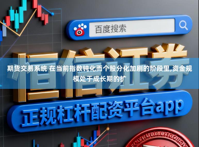 期货交易系统 在当前指数钝化而个股分化加剧的阶段里，资金规模处于成长期的扩