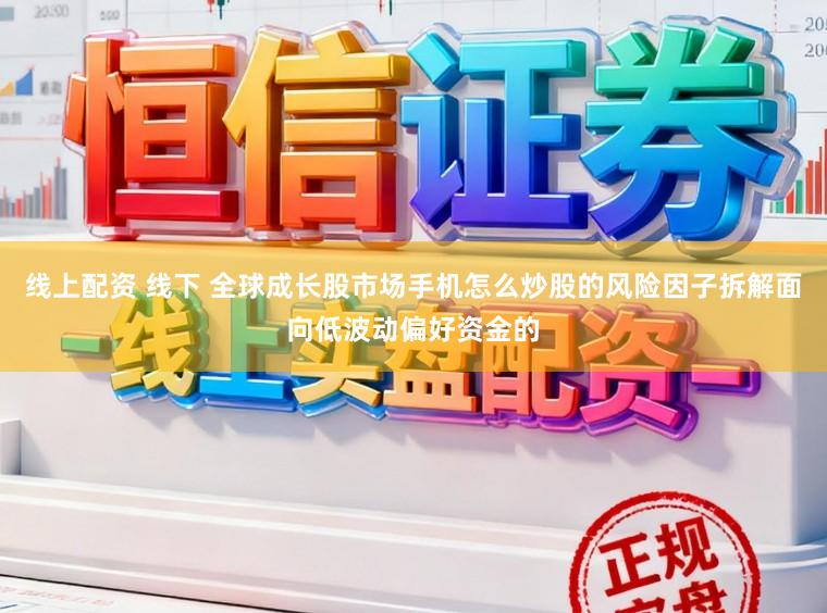 线上配资 线下 全球成长股市场手机怎么炒股的风险因子拆解面向低波动偏好资金的