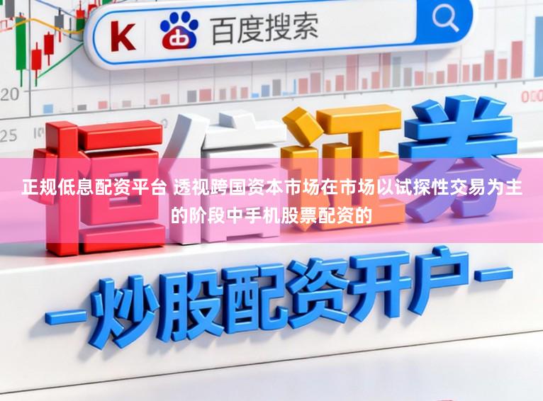 正规低息配资平台 透视跨国资本市场在市场以试探性交易为主的阶段中手机股票配资的