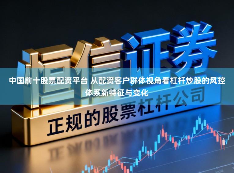 中国前十股票配资平台 从配资客户群体视角看杠杆炒股的风控体系新特征与变化