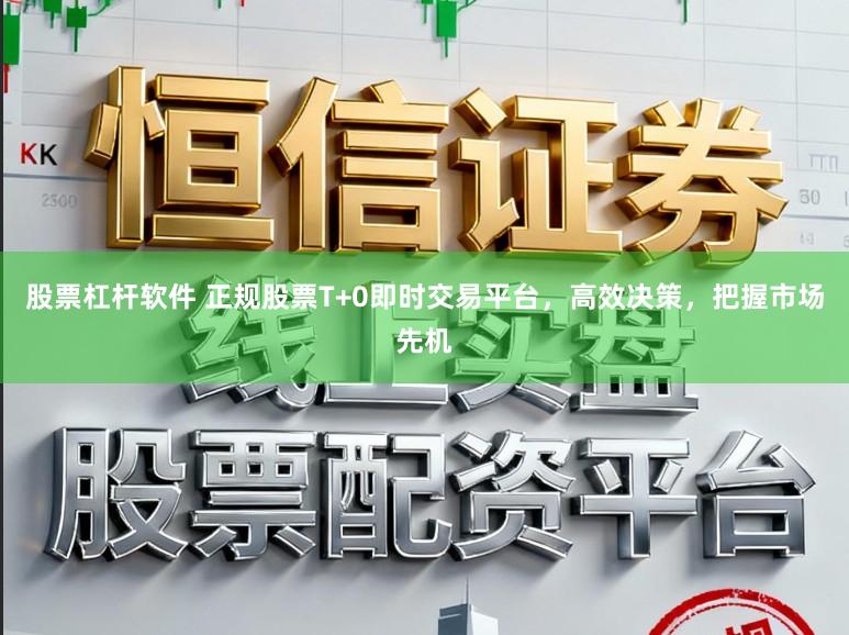 股票杠杆软件 正规股票T+0即时交易平台,高效决策,把握市场先机