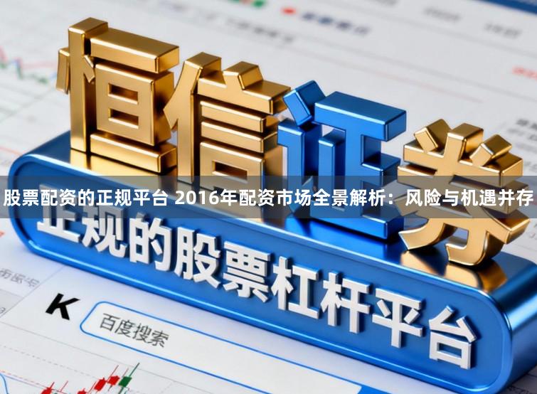 股票配资的正规平台 2016年配资市场全景解析:风险与机遇并存
