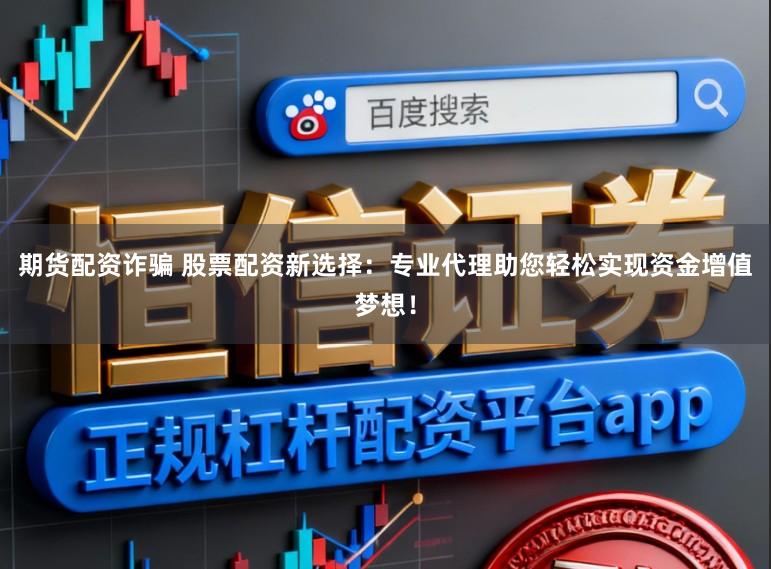 期货配资诈骗 股票配资新选择:专业代理助您轻松实现资金增值梦想!