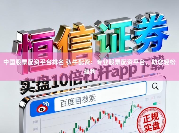 中国股票配资平台排名 弘牛配资：专业股票配资平台，助您轻松盈利