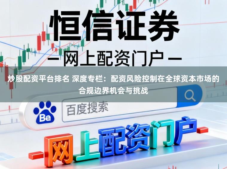 炒股配资平台排名 深度专栏:配资风险控制在全球资本市场的合规边界机会与挑战