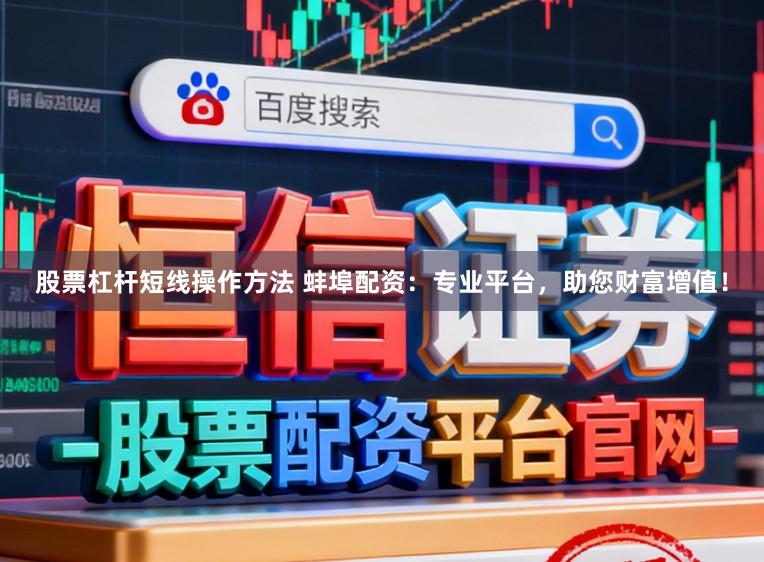 股票杠杆短线操作方法 蚌埠配资：专业平台，助您财富增值！