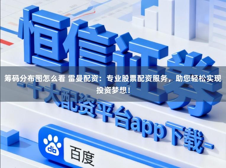 筹码分布图怎么看 雷曼配资:专业股票配资服务,助您轻松实现投资梦想!