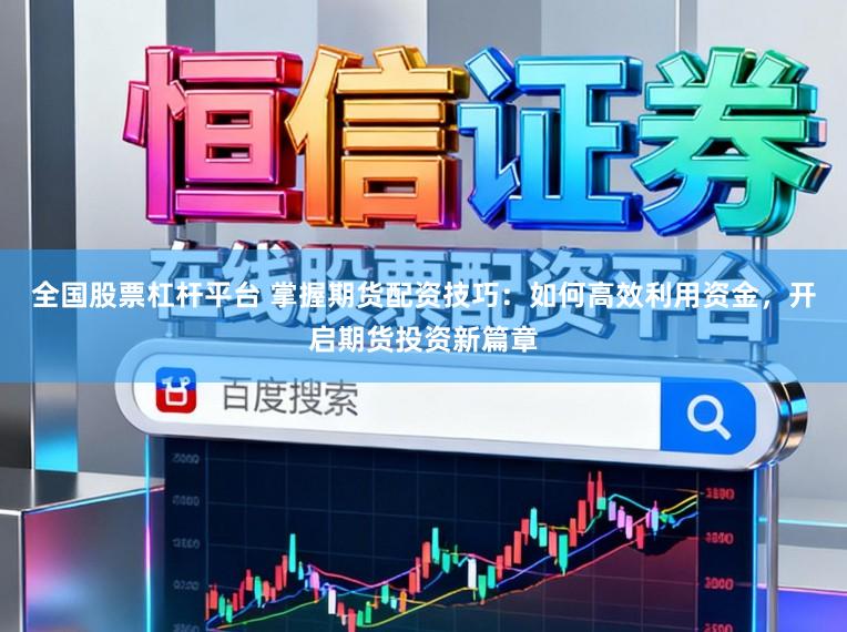 全国股票杠杆平台 掌握期货配资技巧:如何高效利用资金,开启期货投资新篇章