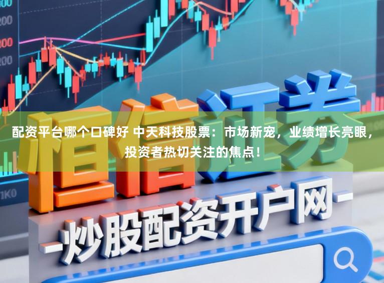 配资平台哪个口碑好 中天科技股票:市场新宠,业绩增长亮眼,投资者热切关注的焦点!