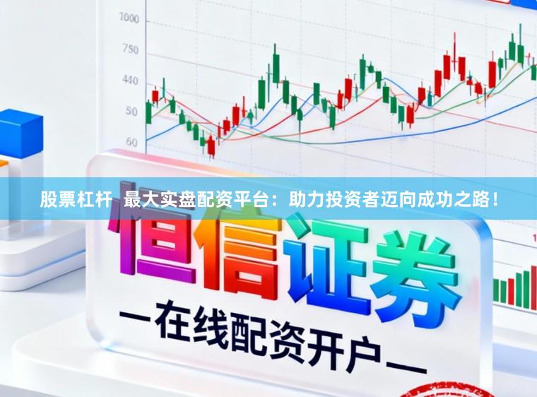 股票杠杆  最大实盘配资平台：助力投资者迈向成功之路！