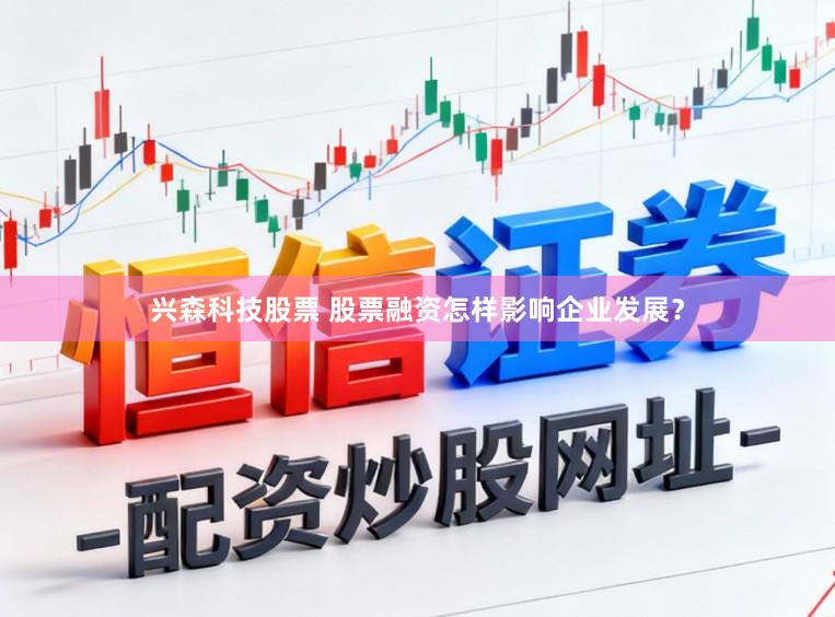 兴森科技股票 股票融资怎样影响企业发展？