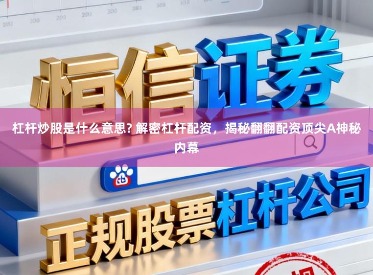杠杆炒股是什么意思? 解密杠杆配资，揭秘翻翻配资顶尖A神秘内幕
