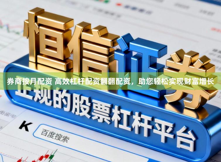券商按月配资 高效杠杆配资翻翻配资，助您轻松实现财富增长