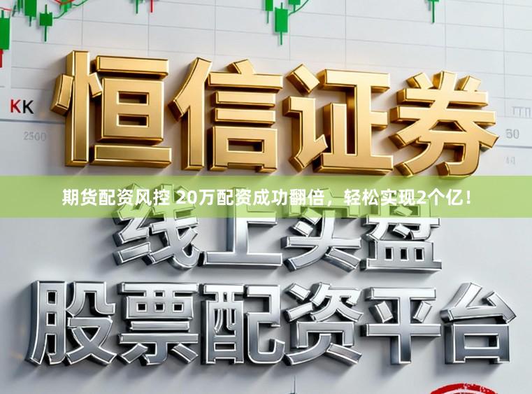 期货配资风控 20万配资成功翻倍，轻松实现2个亿！