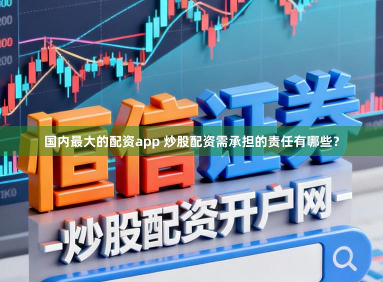 国内最大的配资app 炒股配资需承担的责任有哪些？