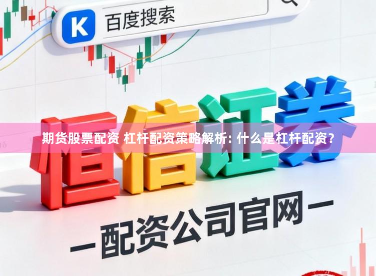 期货股票配资 杠杆配资策略解析: 什么是杠杆配资？