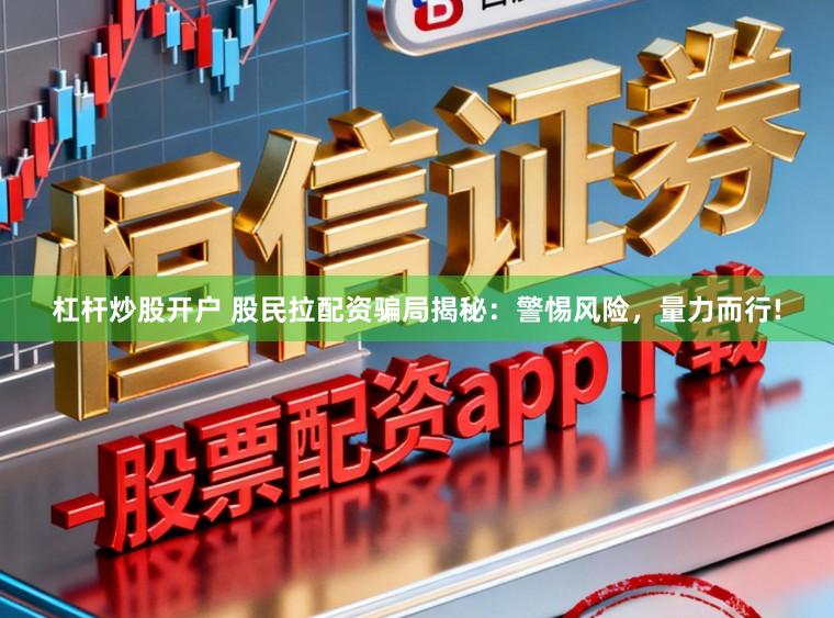 杠杆炒股开户 股民拉配资骗局揭秘：警惕风险，量力而行!