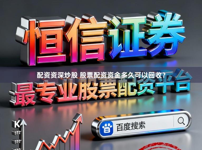 配资资深炒股 股票配资资金多久可以回收？