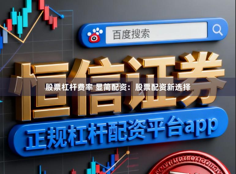 股票杠杆费率 显简配资：股票配资新选择