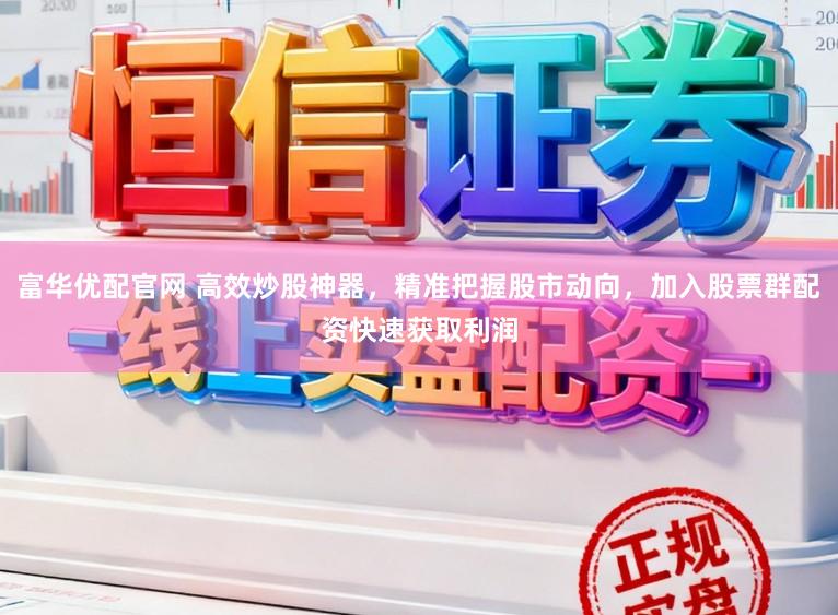 富华优配官网 高效炒股神器，精准把握股市动向，加入股票群配资快速获取利润