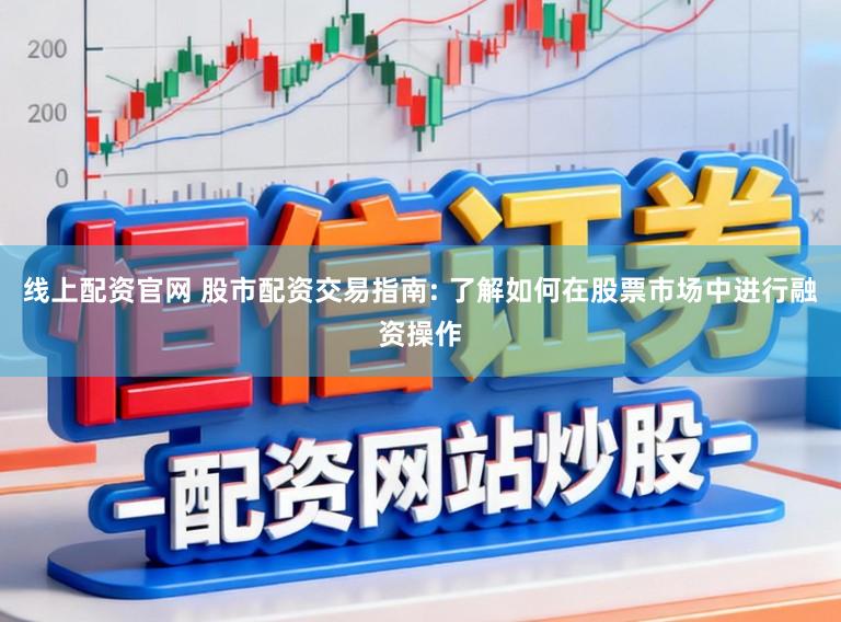 线上配资官网 股市配资交易指南: 了解如何在股票市场中进行融资操作