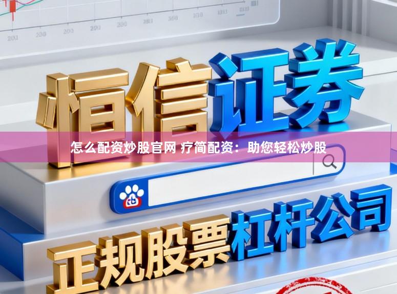 怎么配资炒股官网 疗简配资：助您轻松炒股