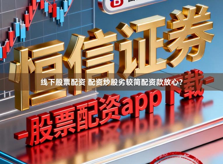 线下股票配资 配资炒股劣较简配资款放心？