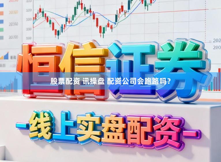 股票配资 讯操盘 配资公司会跑路吗？