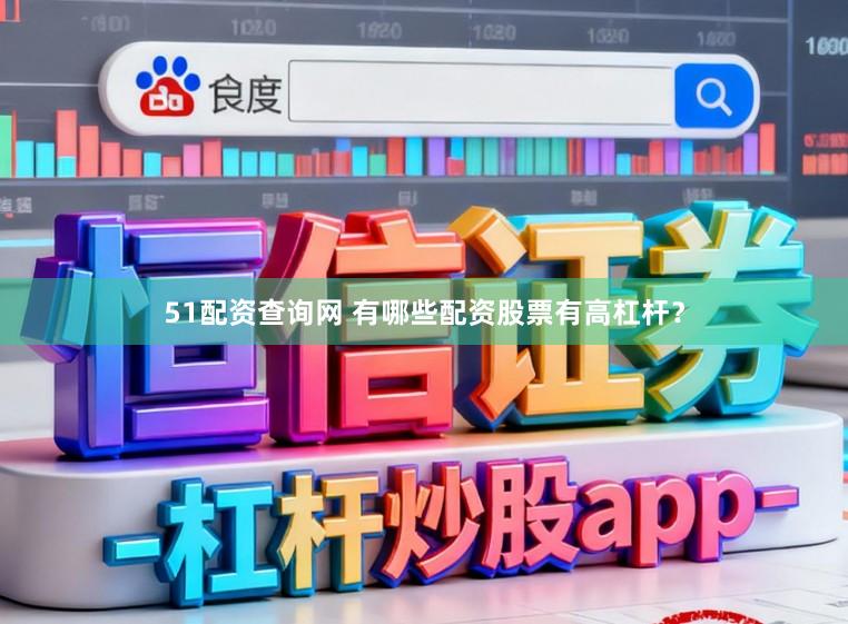 51配资查询网 有哪些配资股票有高杠杆？