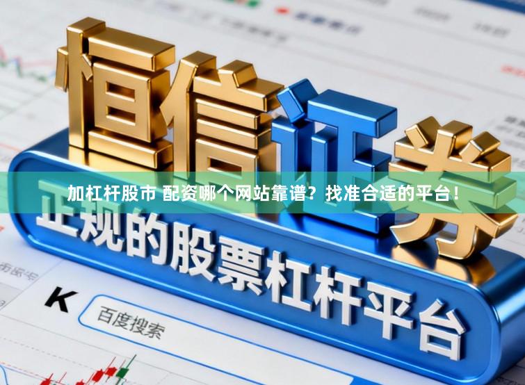 加杠杆股市 配资哪个网站靠谱？找准合适的平台！