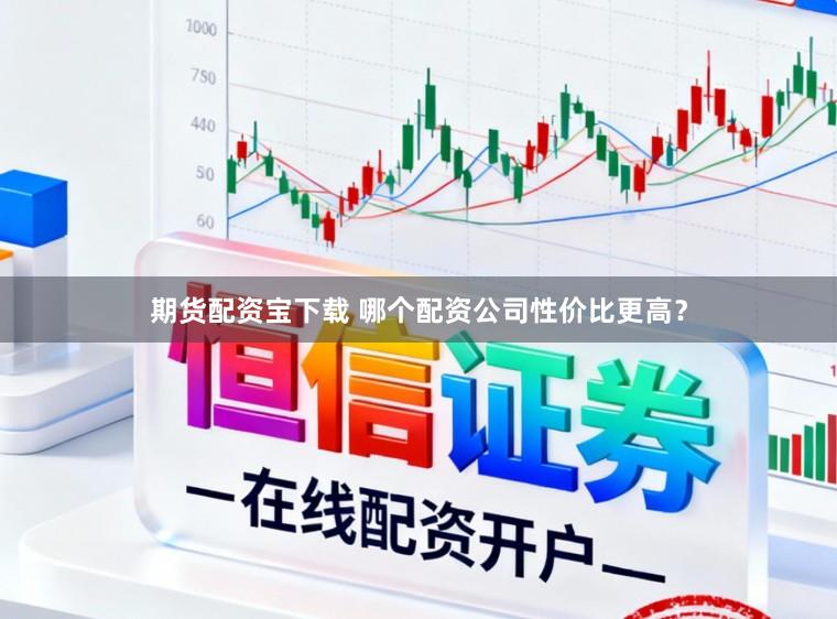 期货配资宝下载 哪个配资公司性价比更高？