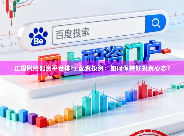 正规网络配资平台排行 配资投资：如何保持好投资心态？