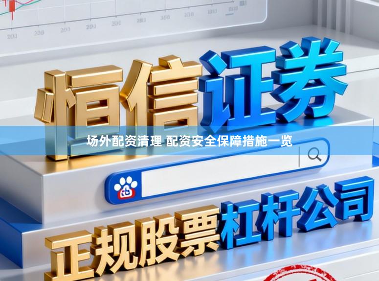 场外配资清理 配资安全保障措施一览