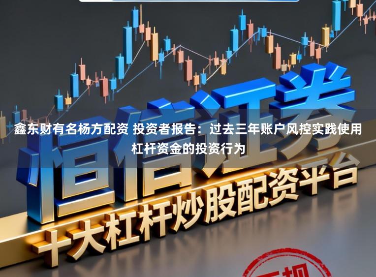 鑫东财有名杨方配资 投资者报告：过去三年账户风控实践使用杠杆资金的投资行为