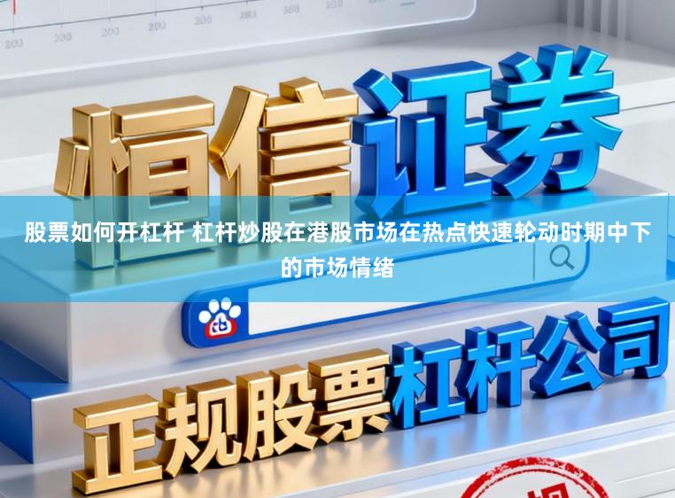 股票如何开杠杆 杠杆炒股在港股市场在热点快速轮动时期中下的市场情绪