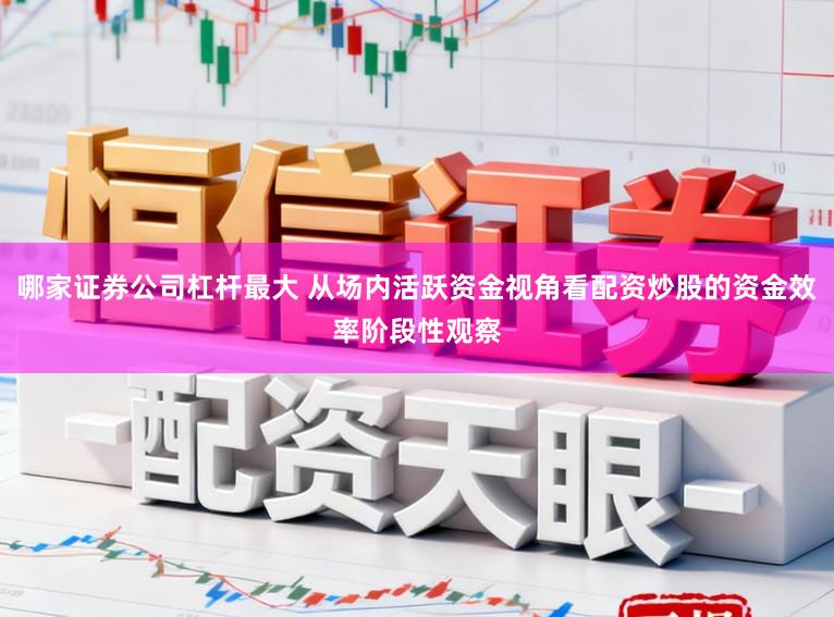 哪家证券公司杠杆最大 从场内活跃资金视角看配资炒股的资金效率阶段性观察