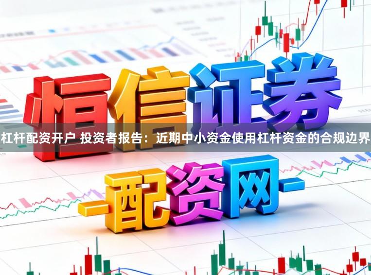 杠杆配资开户 投资者报告：近期中小资金使用杠杆资金的合规边界