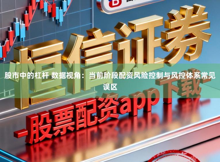 股市中的杠杆 数据视角：当前阶段配资风险控制与风控体系常见误区