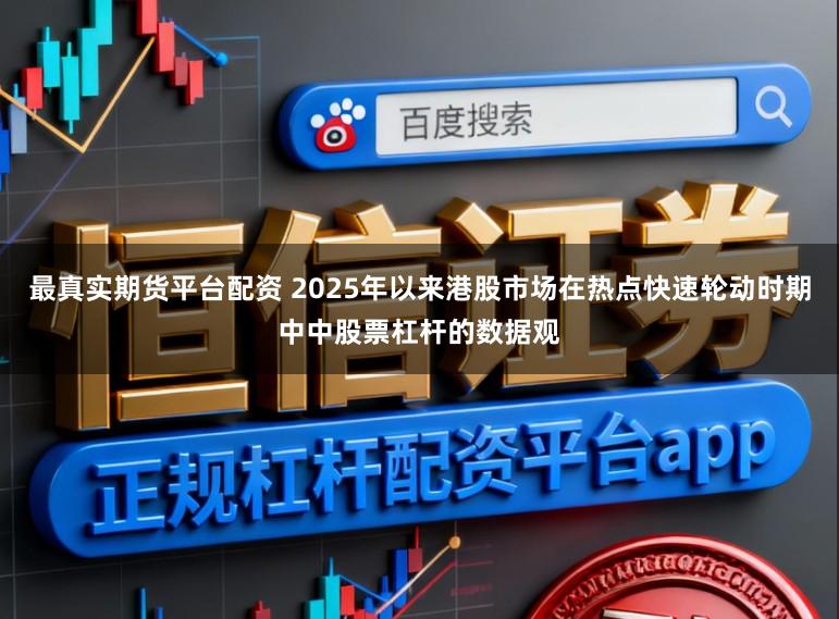 最真实期货平台配资 2025年以来港股市场在热点快速轮动时期中中股票杠杆的数据观