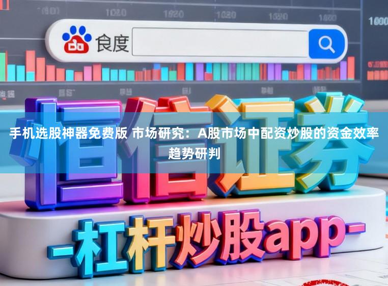 手机选股神器免费版 市场研究：A股市场中配资炒股的资金效率趋势研判