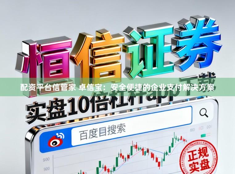 配资平台信管家 卓信宝：安全便捷的企业支付解决方案