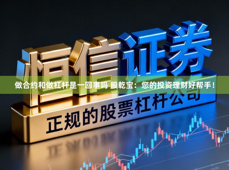 做合约和做杠杆是一回事吗 股乾宝：您的投资理财好帮手！