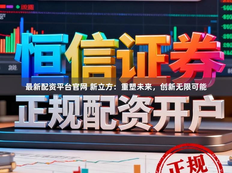 最新配资平台官网 新立方:重塑未来,创新无限可能